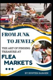 From Junk to Jewels: The Art of Finding Treasure at Flea Markets by Hunter Barge