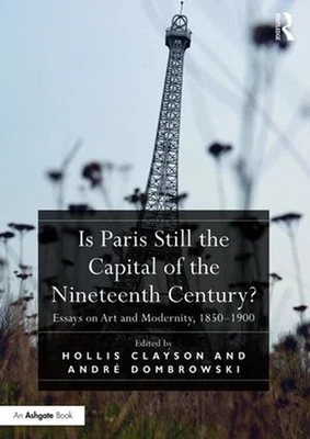 Is Paris Still the Capital of the Nineteenth Century?: Essays on Art and Moderni