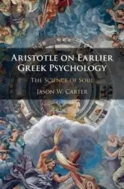Aristotle on Earlier Greek Psychology: The Science of Soul by Jason W. Carter (E