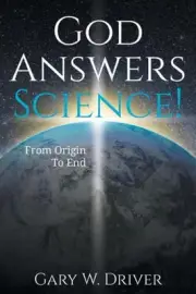 God Answers Science: From Origin to End by Driver, Gary W.