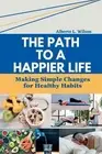 The Path to a Happier Life: Making Simple Changes for Healthy Habits by Alberto