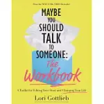 MAYBE YOU SHOULD TALK TO SOMEONE: THE WORKBOOK: A TOOLKIT FOR EDITING YOUR STORY AND CHANGING YOUR LIFE