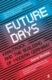 Future Days: Krautrock and the Building of Modern Germany by David Stubbs (Engli