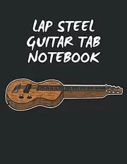 Lap Steel Guitar Tab Notebook: 6-String Guitar Tablature With Lap Steel Guitar Cover, Size: 8.5 x 11 inches, 120 Pages. Ideal for Lap Steel Guitarists, Slide Guitarists, Blues and Country Musicians