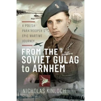 From the Soviet Gulag to Arnhem: a Polish Paratrooper'S Epic Wartime Journey