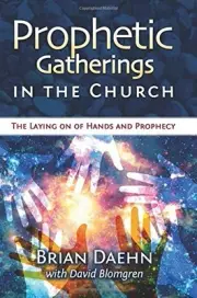 PROPHETIC GATHERINGS IN THE CHURCH: THE LAYING ON OF HANDS By Brian Daehn NEW