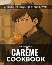 The Unofficial Carême Cookbook: Cooking for kings, Spies and Lovers