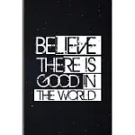 BELIEVE THERE IS GOOD IN THE WORLD: SPIRITUAL POSITIVE GOODNESS KINDNESS MEDIUM RULED LINED NOTEBOOK - 120 PAGES 6X9 COMPOSITION