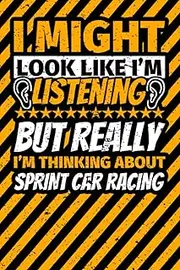 Notebook lined: I Might Look Like I'm Listening but Really I'm Thinking About Sprint car racing