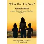 WHAT DO I DO NOW? A SURVIVAL GUIDE FOR MOTHERS OF SEXUALLY ABUSED CHILDREN (MOSAC)