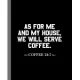 As For Me And My House, We Will Serve Coffee. Coffee 24: 7: A Composition Book For A Coffee Addict