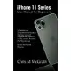 iPhone 11 Series User Manual for Beginners: A Detailed and Comprehensive Guide to Operate, Use and Navigate the iPhone 11, 11 Pro and 11 Pro Max: Plus