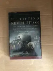 Justifying Revolution : Law, Virtue, and Violence in the American War of Inde...
