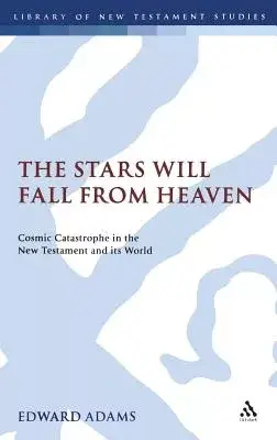 Stars Will Fall from Heaven: Cosmic Catastrophe in the New Testament and Its World