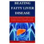 BEATING FATTY LIVER DISEASE: THE COMPREHENSIVE GUIDE ON EVERYTHING YOU NEED TO KNOW ABOUT FATTY LIVER DISEASE, CAUSES, REMEDIES, PREVENTION AND HOW
