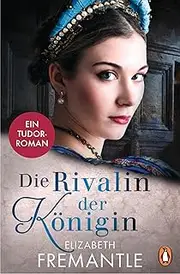 [Elizabeth Fremantle] Die Rivalin der Königin: Ein Tudor-Roman (Verbotene Liebe und royale Intrigen - die Welt der Tudors 3) (German Edition)