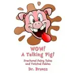 WOW! A TALKING PIG!: FRACTURED FAIRY TALES AND TWISTED FABLES