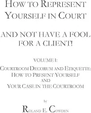 How to Represent Yourself in Court and Not Have a Fool for a Client!: Volume I: Courtroom Decorum and Etiquette: How to Present Yourself and Your Case in the Courtroom