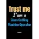 Trust Me I’’m A Glass Cutting Machine Operator Notebook - Glass Cutting Machine Operator Funny Gift: Lined Notebook / Journal Gift, 120 Pages, 6x9, Sof