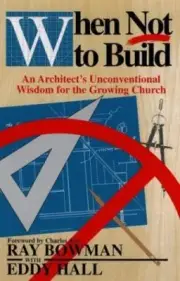 When Not to Build: An Architect's Unconventional Wisdom for the Growing Church
