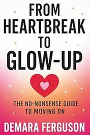 From Heartbreak to Glow-Up: The No-Nonsense Guide to Moving On