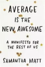 Average is the New Awesome: A Manifesto for the Rest of Us