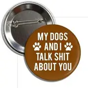 [Generic] Funny Pinback Button, 2.25 inches, My Dogs & I Talk Shit About You, Standard, Metal, no gemstone