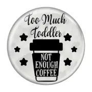 Too Much Toddler Not Enough Coffee 1.5 Inch Diameter Refrigerator Frig Magnet