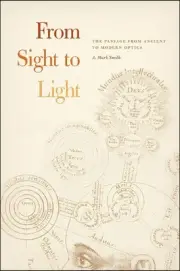 From Sight to Light The Passage from Ancient to Modern Optics by A. Mark Smith (
