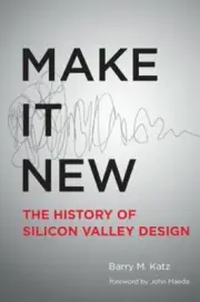 Make It New: A History of Silicon Valley Design by Barry M Katz: New