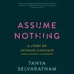 ASSUME NOTHING: A STORY OF INTIMATE VIOLENCE