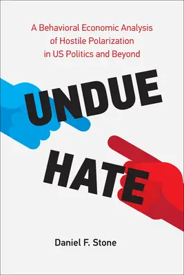 Undue Hate: A Behavioral Economic Analysis of Hostile Polarization in Us Politics and Beyond