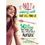 IT’S NOT A PERFECT WORLD, BUT I’LL TAKE IT: 50 LIFE LESSONS FOR TEENS LIKE ME WHO ARE KIND OF (YOU KNOW) AUTISTIC