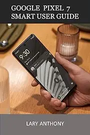 GOOGLE PIXEL 7 SMART USER GUIDE: Pixel 7 smartphone