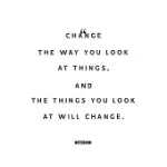 CHANGE THE WAY YOU LOOK AT THINGS, AND THE THINGS YOU LOOK AT WILL CHANGE. NOTEBOOK: BLANK COMPOSITION BOOK, MOTIVATION QUOTE JOURNAL, NOTEBOOK FOR EN
