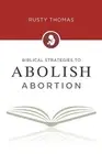 Rusty Thomas Biblical Strategies to Abolish Abortion (Paperback) (US IMPORT)