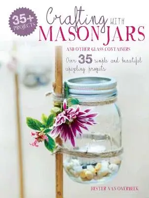 Crafting with Mason Jars and Other Glass Containers: Over 35 simple and beautiful upcycling projects