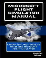 Microsoft Flight Simulator Manual: Expert Tips and Tricks to Mastering Microsoft