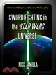 Sword Fighting in the Star Wars Universe ─ Historical Origins, Style and Philosophy