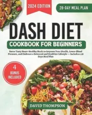 DASH Diet Cookbook for Beginners: Savor Tasty Heart-Healthy Meals to Improve You