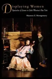 Displaying Women: Spectacles of Leisure in Edith Wharton's New York by Maureen E