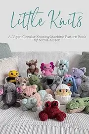 Little Knits - A 22 pin Circular Knitting Machine Pattern Book by Nicola Allison