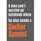 A man can’’t survive on notebook alone he also needs a Cocker Spaniel: For Cocker Spaniel Dog Fans