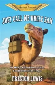 Just Call Me Uncle Sam: Or How a Camel Born at Sea Found Himself in Texas, Br...