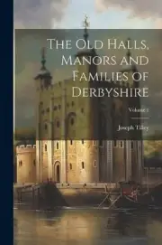 Tilley - Old Halls Manors and Families of Derbyshire Volume 1 - New - S555z