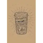 EVERYTHING GETS BETTER WITH COFFEE: 6X9 FUNNY NOVELTY COFFEE-THEMED LINED NOTEBOOK