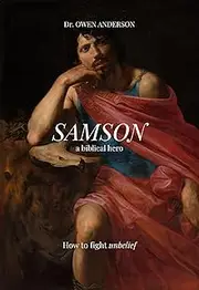 Samson: The Biblical Hero: Learning to Fight Unbelief