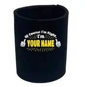 Of Course Im Right Im Personalised Your Name - Funny Novelty Stubby Holder