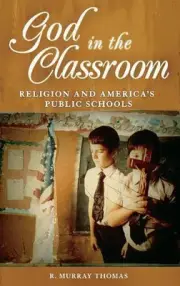 God in the Classroom: Religion and America's Public Schools by R. Murray Thomas