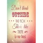 DON’’T THINK OUTSIDE THE BOX THINK LIKE THERE IS NO BOX: FUNNY DOT GRID 6X9 DOTTED BULLET JOURNAL AND NOTEBOOK